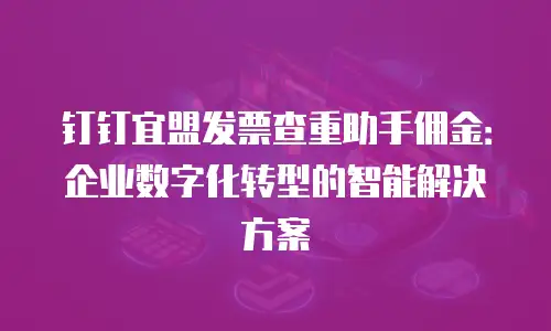 钉钉宜盟发票查重助手佣金：企业数字化转型的智能解决方案