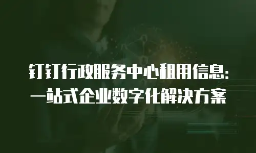 钉钉行政服务中心租用信息：一站式企业数字化解决方案