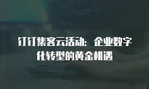 钉钉集客云活动：企业数字化转型的黄金机遇
