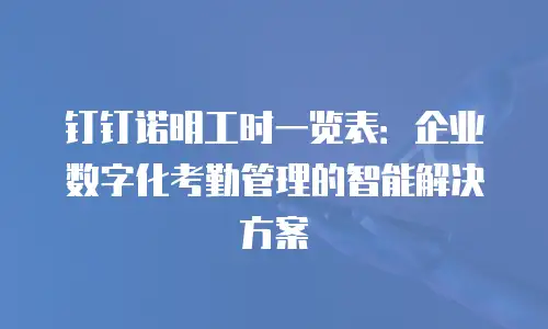 钉钉诺明工时一览表：企业数字化考勤管理的智能解决方案
