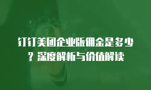 钉钉美团企业版佣金是多少？深度解析与价值解读
