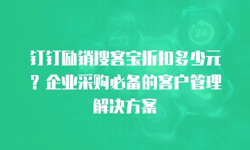 钉钉励销搜客宝折扣多少元？企业采购必备的客户管理解决方案