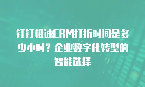 钉钉极速CRM打折时间是多少小时？企业数字化转型的智能选择