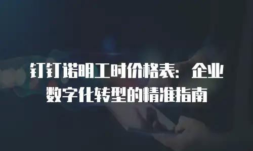 钉钉诺明工时价格表：企业数字化转型的精准指南