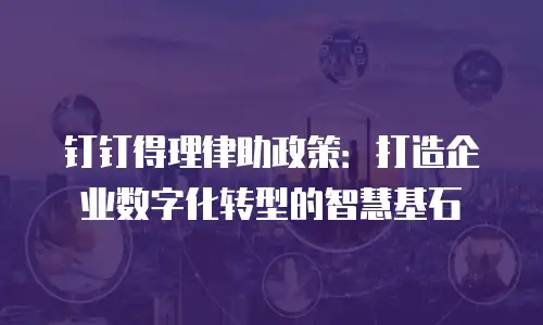 钉钉得理律助政策：打造企业数字化转型的智慧基石