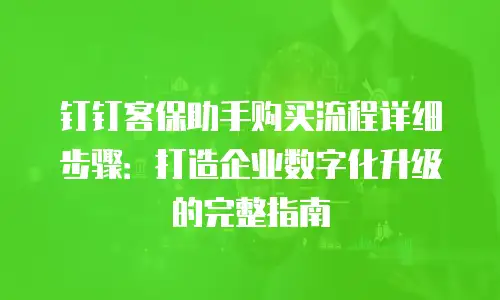 钉钉客保助手购买流程详细步骤：打造企业数字化升级的完整指南