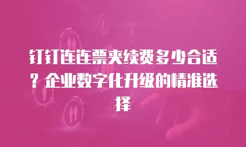 钉钉连连票夹续费多少合适？企业数字化升级的精准选择