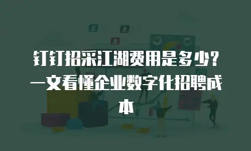 钉钉招采江湖费用是多少？一文看懂企业数字化招聘成本