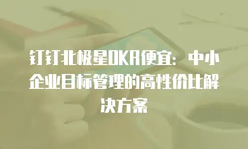 钉钉北极星OKR便宜：中小企业目标管理的高性价比解决方案
