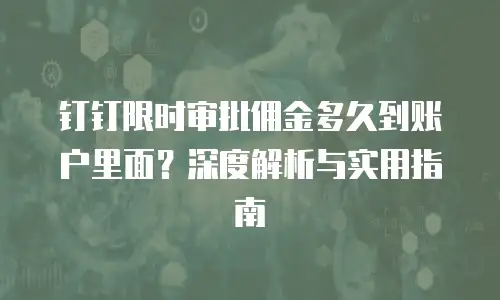 钉钉限时审批佣金多久到账户里面？深度解析与实用指南