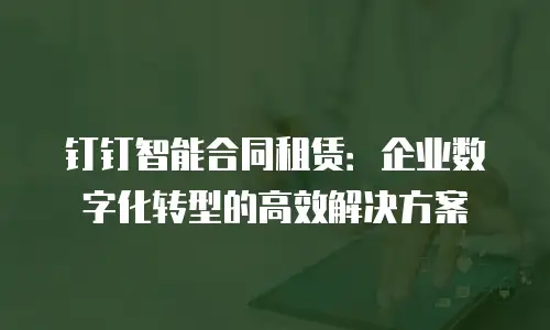 钉钉智能合同租赁：企业数字化转型的高效解决方案