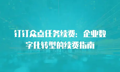 钉钉众点任务续费：企业数字化转型的续费指南
