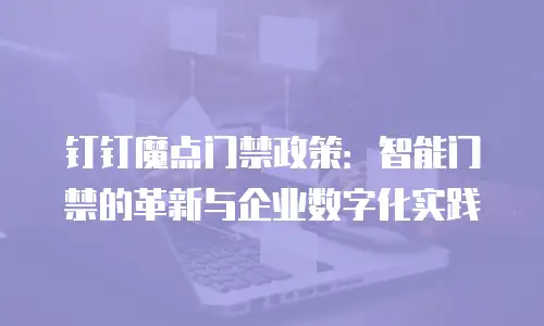 钉钉魔点门禁政策：智能门禁的革新与企业数字化实践