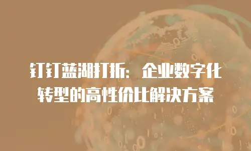 钉钉蓝湖打折：企业数字化转型的高性价比解决方案