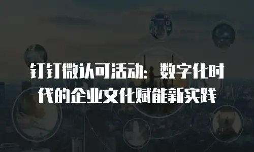 钉钉微认可活动：数字化时代的企业文化赋能新实践