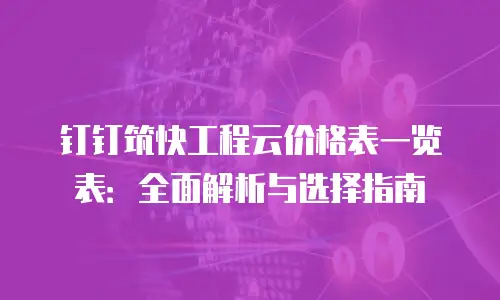 钉钉筑快工程云价格表一览表：全面解析与选择指南