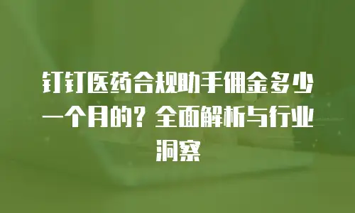 钉钉医药合规助手佣金多少一个月的？全面解析与行业洞察