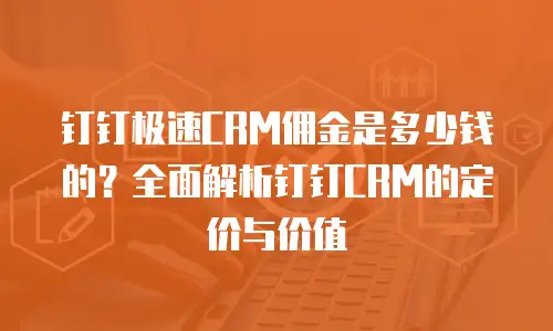 钉钉极速CRM佣金是多少钱的？全面解析钉钉CRM的定价与价值
