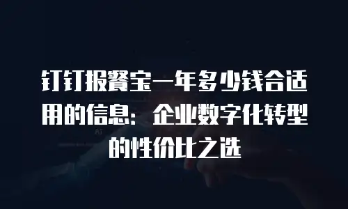 钉钉报餐宝一年多少钱合适用的信息：企业数字化转型的性价比之选