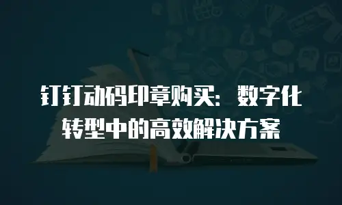 钉钉动码印章购买：数字化转型中的高效解决方案