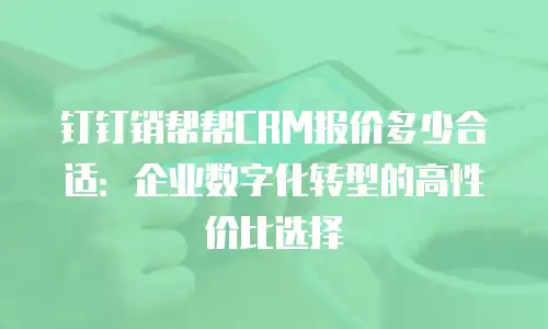 钉钉销帮帮CRM报价多少合适：企业数字化转型的高性价比选择