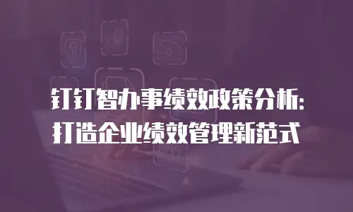钉钉智办事绩效政策分析：打造企业绩效管理新范式