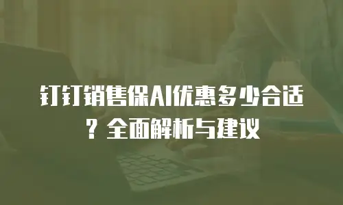 钉钉销售保AI优惠多少合适？全面解析与建议