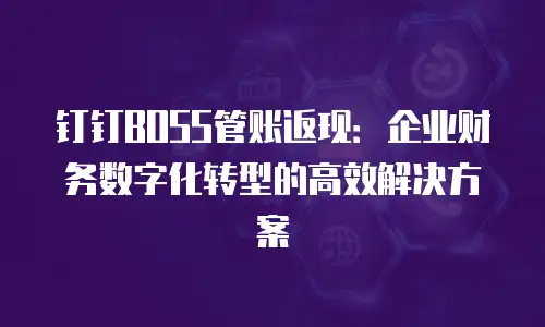 钉钉BOSS管账返现：企业财务数字化转型的高效解决方案