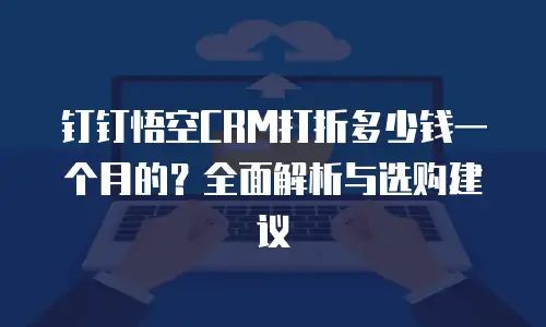 钉钉悟空CRM打折多少钱一个月的？全面解析与选购建议
