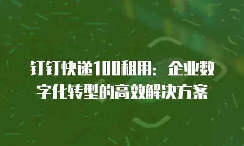 钉钉快递100租用：企业数字化转型的高效解决方案