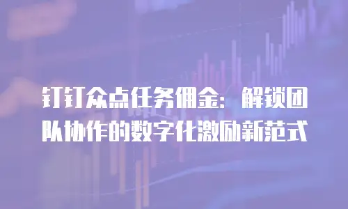钉钉众点任务佣金：解锁团队协作的数字化激励新范式