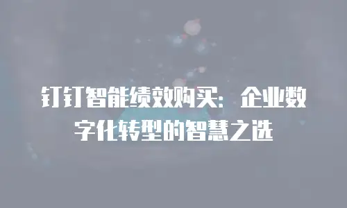钉钉智能绩效购买：企业数字化转型的智慧之选
