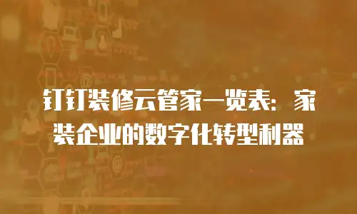 钉钉装修云管家一览表：家装企业的数字化转型利器