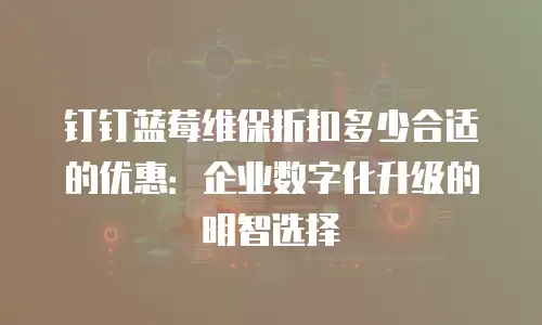 钉钉蓝莓维保折扣多少合适的优惠：企业数字化升级的明智选择