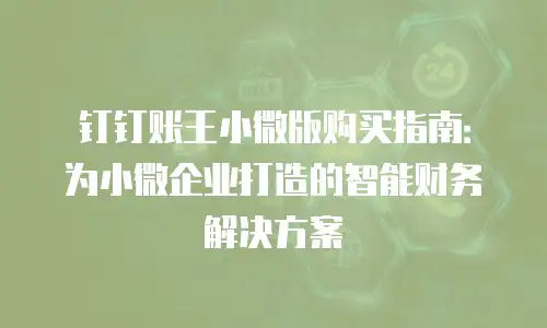 钉钉账王小微版购买指南：为小微企业打造的智能财务解决方案