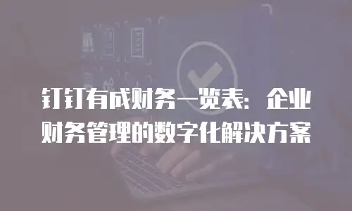 钉钉有成财务一览表：企业财务管理的数字化解决方案