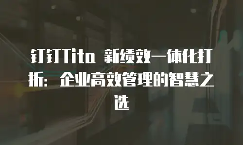 钉钉Tita 新绩效一体化打折：企业高效管理的智慧之选