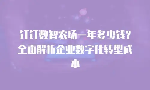 钉钉数智农场一年多少钱？全面解析企业数字化转型成本