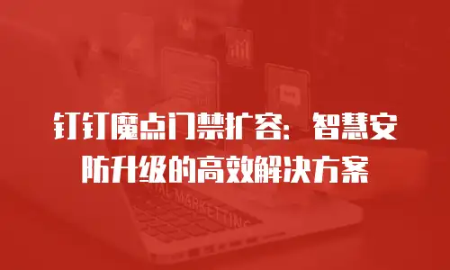 钉钉魔点门禁扩容：智慧安防升级的高效解决方案