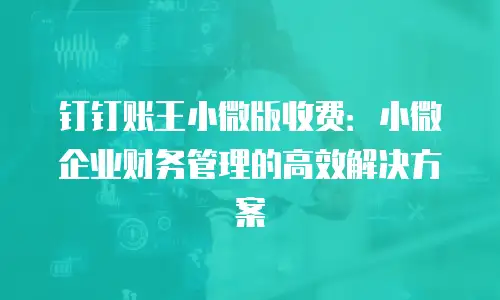 钉钉账王小微版收费：小微企业财务管理的高效解决方案