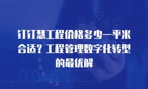 钉钉慧工程价格多少一平米合适？工程管理数字化转型的最优解