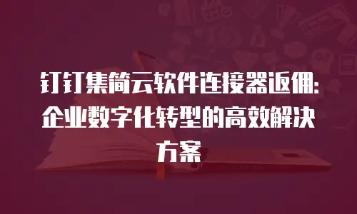 钉钉集简云软件连接器返佣：企业数字化转型的高效解决方案