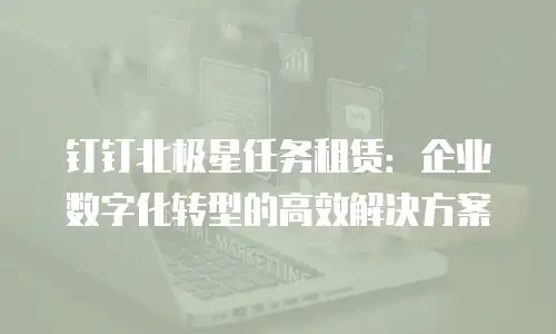 钉钉北极星任务租赁：企业数字化转型的高效解决方案