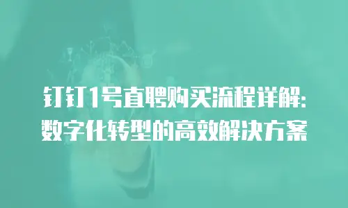 钉钉1号直聘购买流程详解：数字化转型的高效解决方案