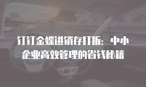 钉钉金蝶进销存打折：中小企业高效管理的省钱秘籍