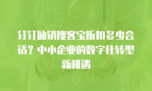 钉钉励销搜客宝折扣多少合适？中小企业的数字化转型新机遇