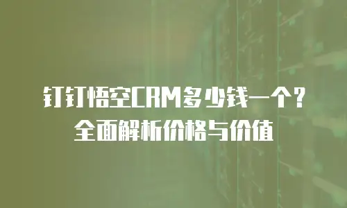 钉钉悟空CRM多少钱一个？全面解析价格与价值