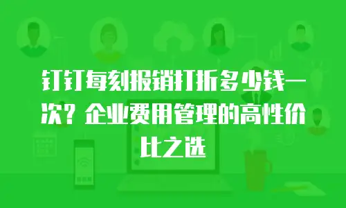 钉钉每刻报销打折多少钱一次？企业费用管理的高性价比之选