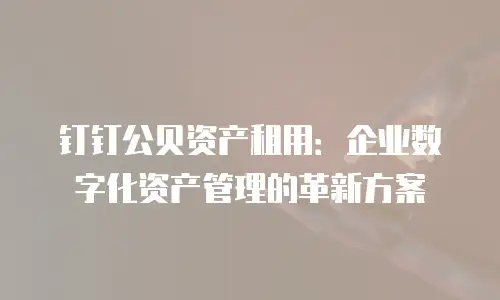 钉钉公贝资产租用：企业数字化资产管理的革新方案