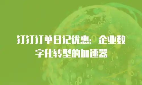 钉钉订单日记优惠：企业数字化转型的加速器